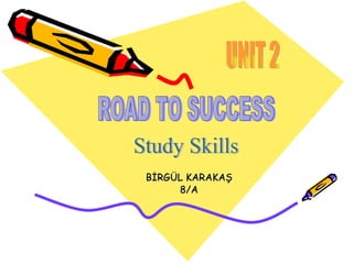 BİRGÜL KARAKAŞ 8/A ROAD TO SUCCESS Study Skills UNIT 2 