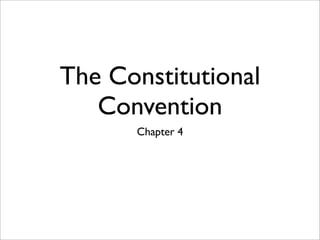 The Constitutional
   Convention
      Chapter 4
 