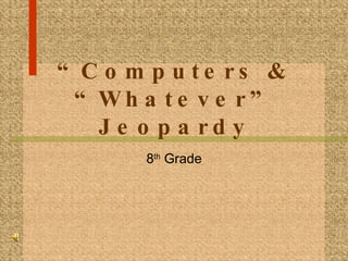 “ Computers & “Whatever” Jeopardy 8 th  Grade 