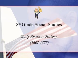 8 th  Grade Social Studies Early American History  (1607-1877) 