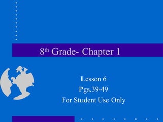 8 th  Grade- Chapter 1  Lesson 6 Pgs.39-49 For Student Use Only 