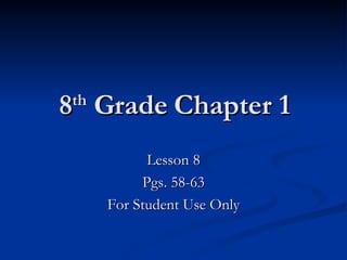 8 th  Grade Chapter 1 Lesson 8 Pgs. 58-63 For Student Use Only 