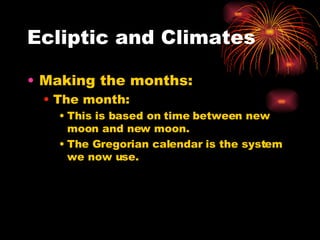 Ecliptic and Climates Making the months: The month:  This is based on time between new moon and new moon. The Gregorian calendar is the system we now use. 