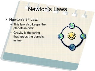 Newton’s Laws Newton’s 3 rd  Law: This law also keeps the planets in orbit. Gravity is the string that keeps the planets in line. 
