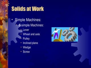 Solids at Work Simple Machines: 6 simple Machines: Lever Wheel and axle Pulley Inclined plane Wedge Screw 