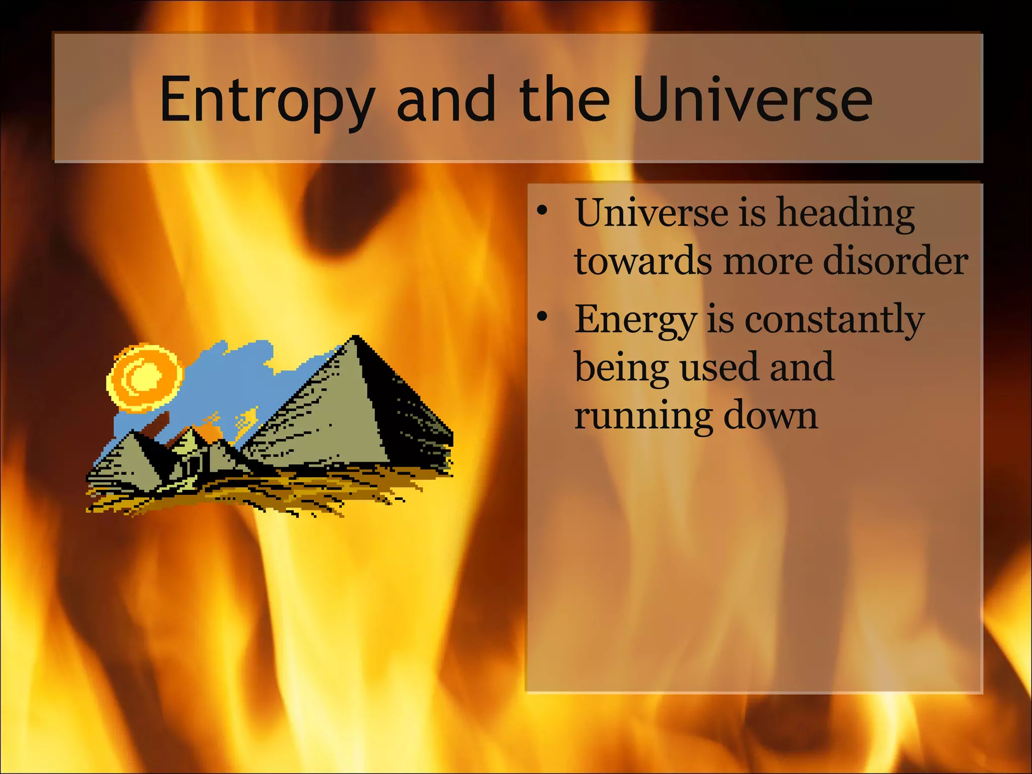 Entropy and the Universe Universe is heading towards more disorder Energy is constantly being used and running down 