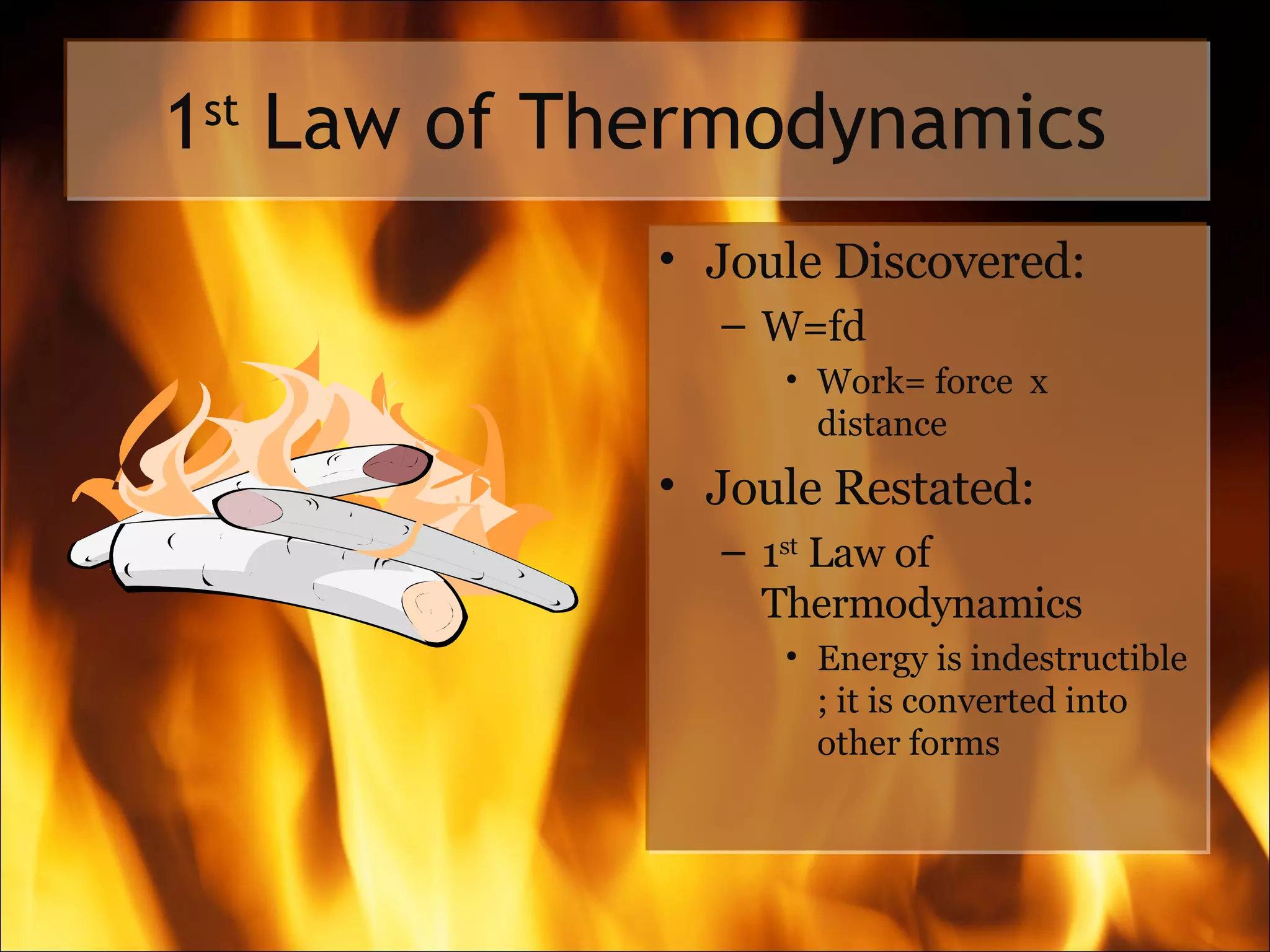 1 st  Law of Thermodynamics Joule Discovered: W=fd Work= force  x  distance Joule Restated: 1 st  Law of Thermodynamics Energy is indestructible ; it is converted into other forms 