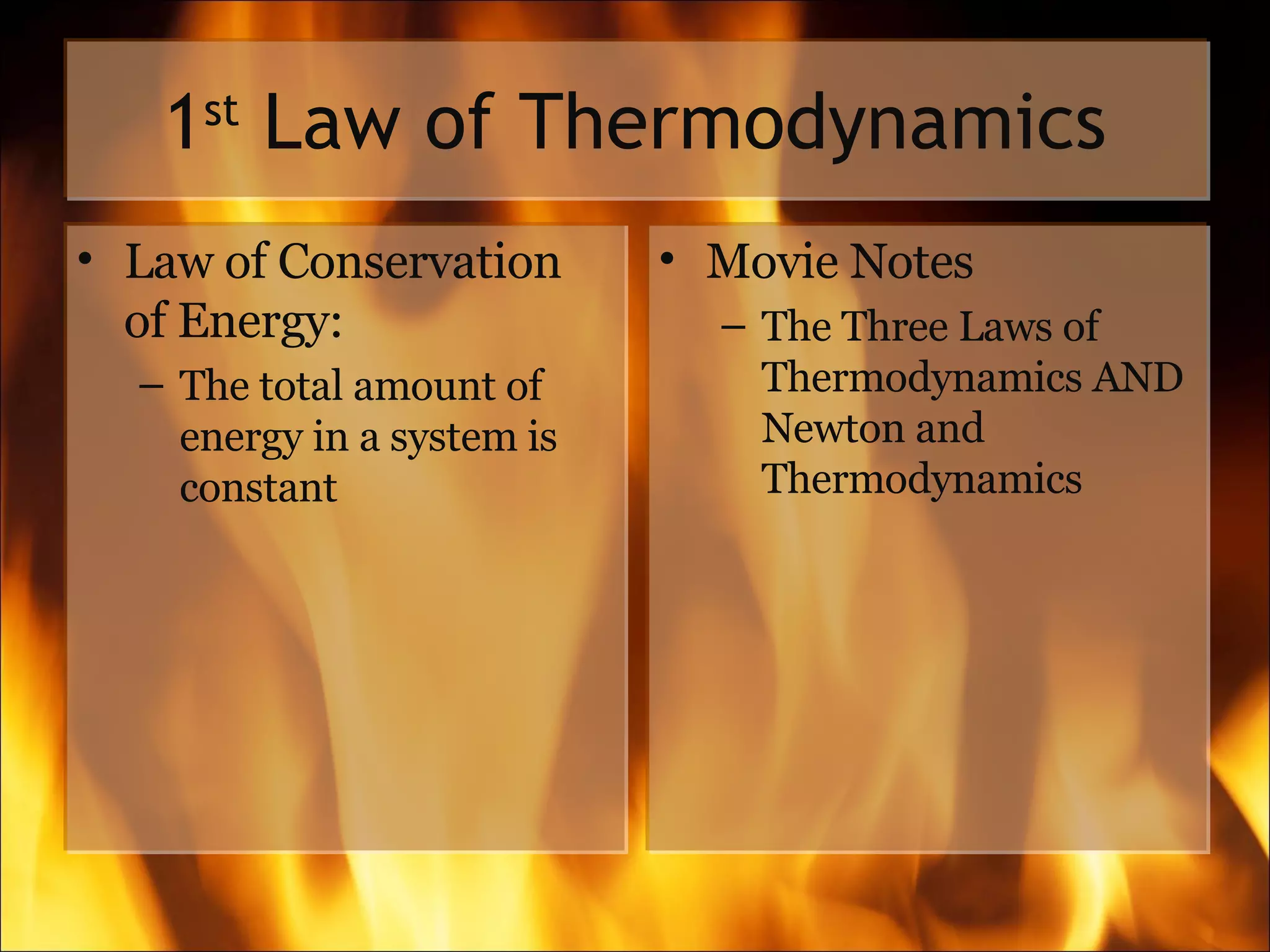 1 st  Law of Thermodynamics Law of Conservation of Energy: The total amount of energy in a system is constant Movie Notes The Three Laws of Thermodynamics AND Newton and Thermodynamics 