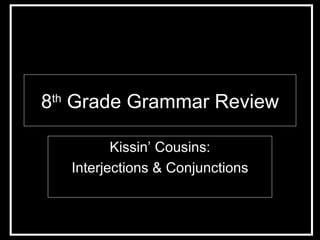 8 th  Grade Grammar Review Kissin’ Cousins: Interjections & Conjunctions 