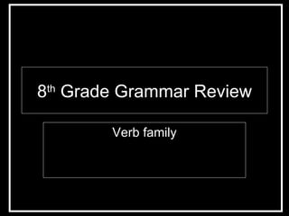 8 th  Grade Grammar Review Verb family 