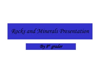 Rocks and Minerals Presentation By 8 th  grader 