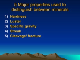 5 Major properties used to distinguish between minerals Hardness Luster Specific gravity Streak Cleavage/ fracture 
