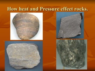 How heat and Pressure effect rocks. 