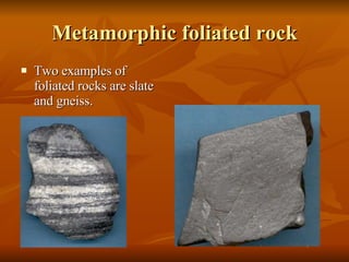 Metamorphic foliated rock Two examples of foliated rocks are slate and gneiss. 