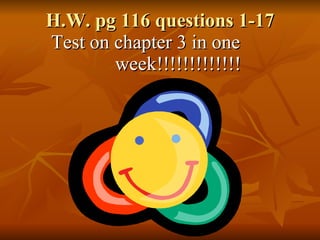 H.W. pg 116 questions 1-17 Test on chapter 3 in one  week!!!!!!!!!!!!! 