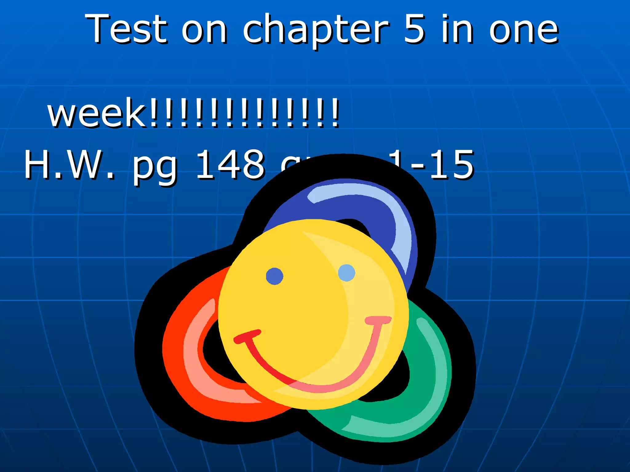 Test on chapter 5 in one  week!!!!!!!!!!!!! H.W. pg 148 ques 1-15 