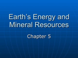 Earth’s Energy and Mineral Resources Chapter 5 