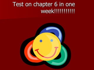 Test on chapter 6 in one  week!!!!!!!!!!! 