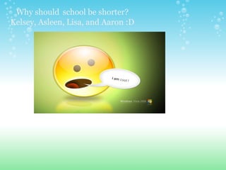 Why should   school be shorter? Kelsey, Asleen, Lisa, and Aaron :D 