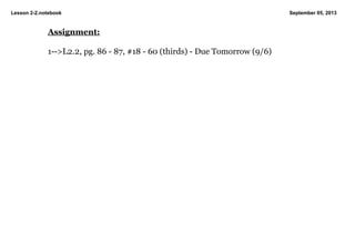 Lesson 2­2.notebook September 05, 2013
Assignment:
1­­>L2.2, pg. 86 ­ 87, #18 ­ 60 (thirds) ­ Due Tomorrow (9/6)
 