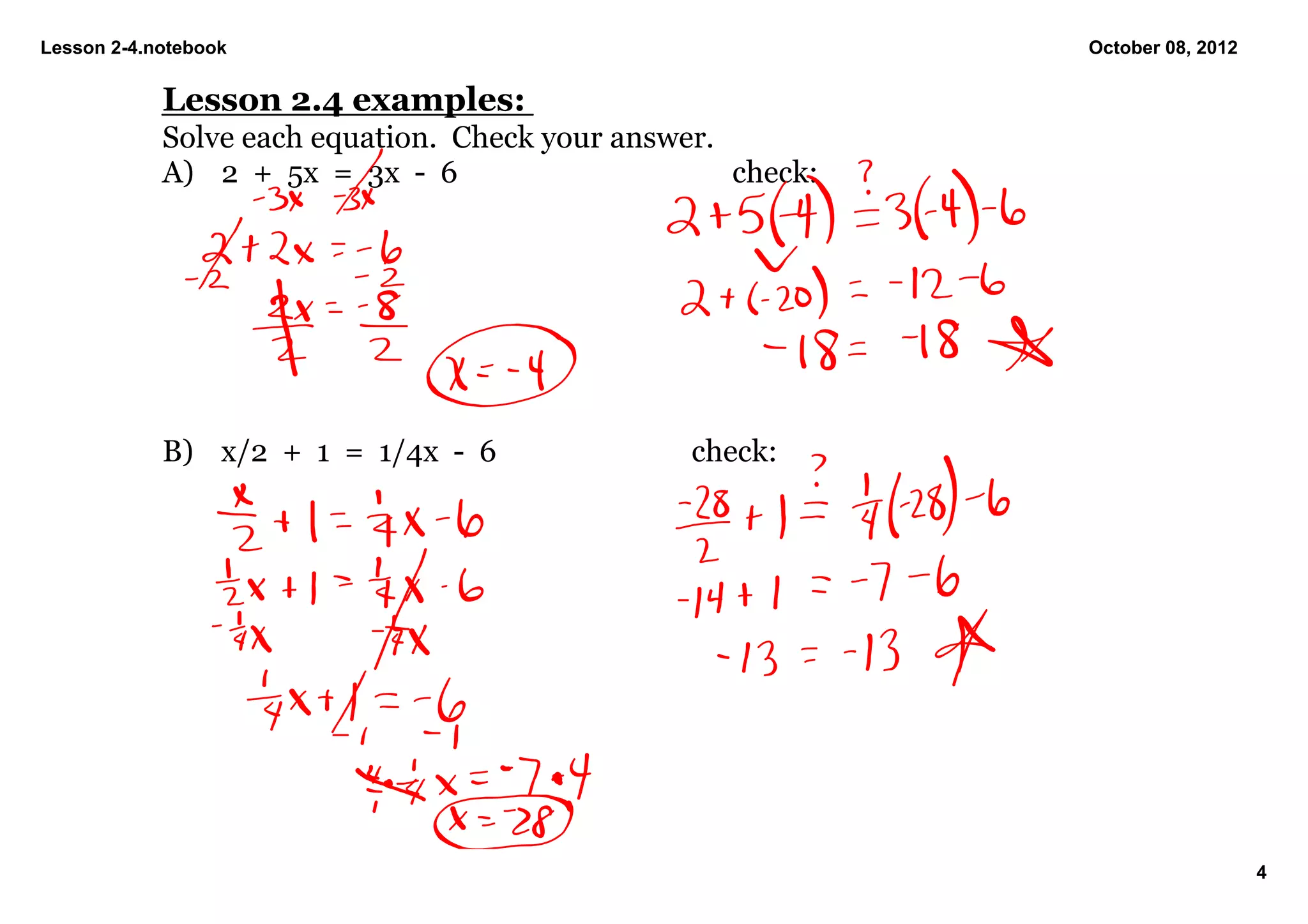 Lesson 2­4.notebook                                           October 08, 2012


            Lesson 2.4 examples:
            Solve each equation.  Check your answer.
            A) 2  +  5x  =  3x  ­  6                 check:




            B) x/2  +  1  =  1/4x  ­  6          check:




                                                                                 4
 