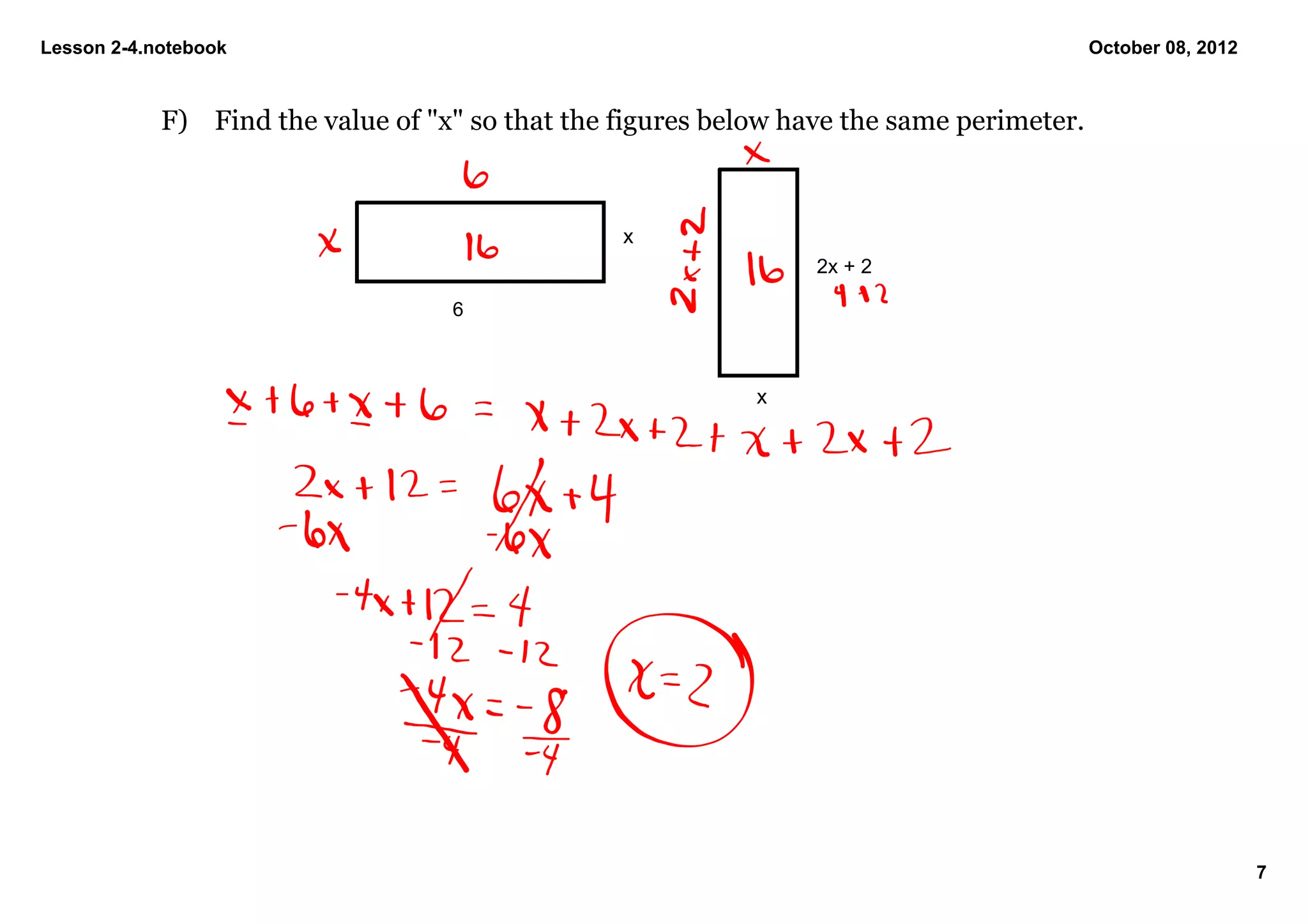 Lesson 2­4.notebook                                                                       October 08, 2012



            F) Find the value of "x" so that the figures below have the same perimeter.



                                                 x
                                                                 2x + 2

                                   6



                                                            x




                                                                                                             7
 