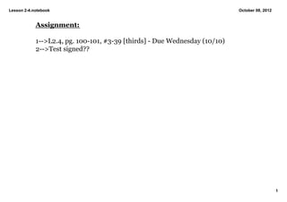 Lesson 2­4.notebook                                                         October 08, 2012


            Assignment:

            1­­>L2.4, pg. 100­101, #3­39 [thirds] ­ Due Wednesday (10/10)
            2­­>Test signed?? 




                                                                                               1
 