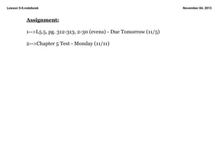 Lesson 5­5.notebook

Assignment:

1­­>L5.5, pg. 312­313, 2­30 (evens) ­ Due Tomorrow (11/5)

2­­>Chapter 5 Test ­ Monday (11/11) 

November 04, 2013

 