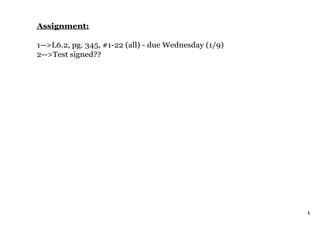 Assignment:

1­­>L6.2, pg. 345, #1­22 (all) ­ due Wednesday (1/9)
2­­>Test signed??




                                                       1
 