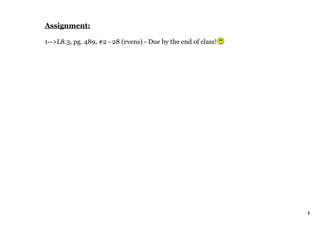 Assignment:

1­­>L8.3, pg. 489, #2 ­ 28 (evens) ­ Due by the end of class! 




                                                                 1
 