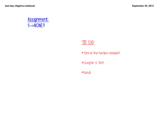 test day­­Algebra.notebook September 20, 2013
TO DO:
 
*Turn in the Review Handout!
*Chapter 2 Test!
*Read!
Assignment:
1-->NONE!!
   
 