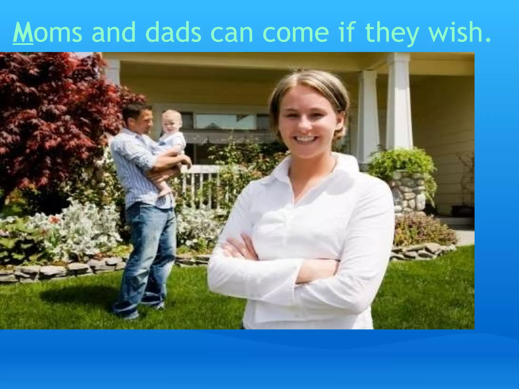 M oms and dads can come if they wish.   