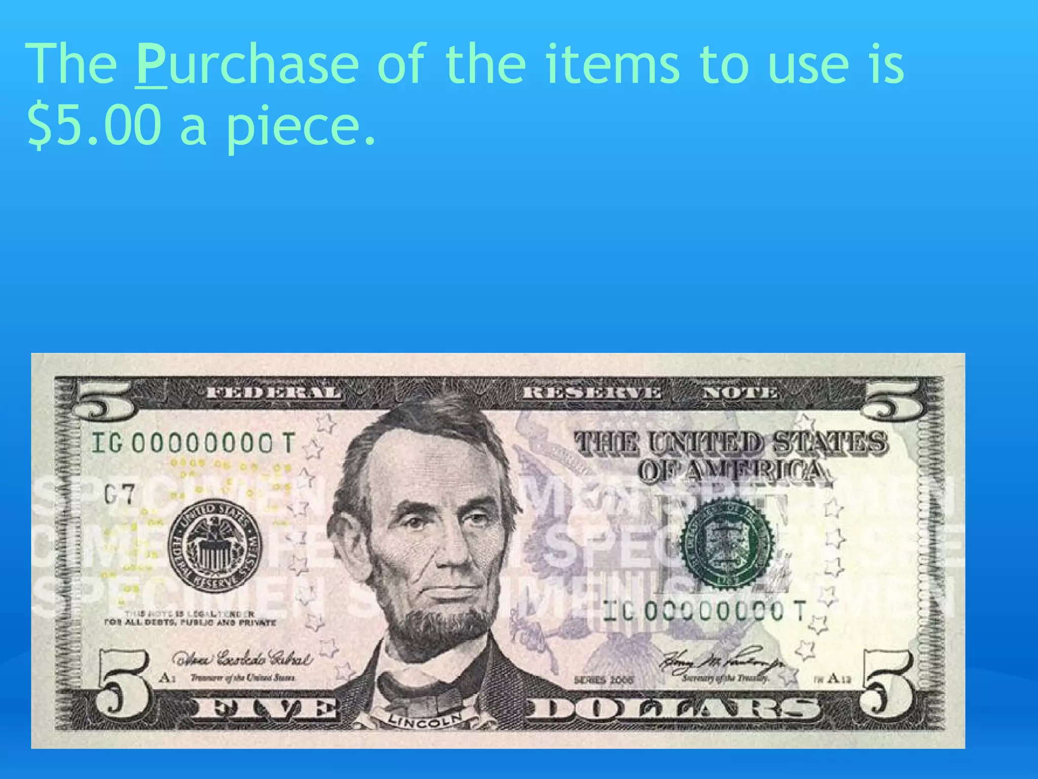 The  P urchase of the items to use is $5.00 a piece.   