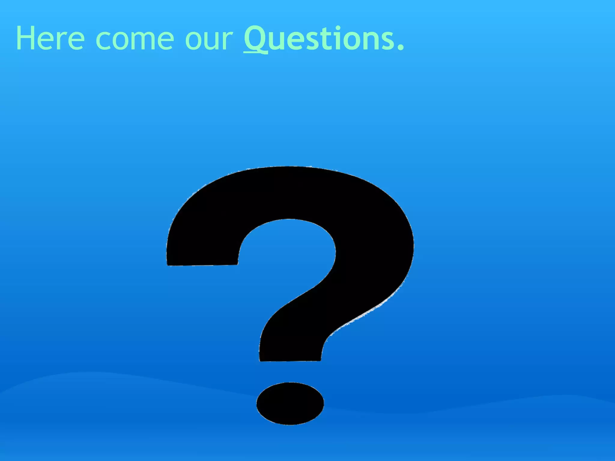 Here come our  Q uestions.   