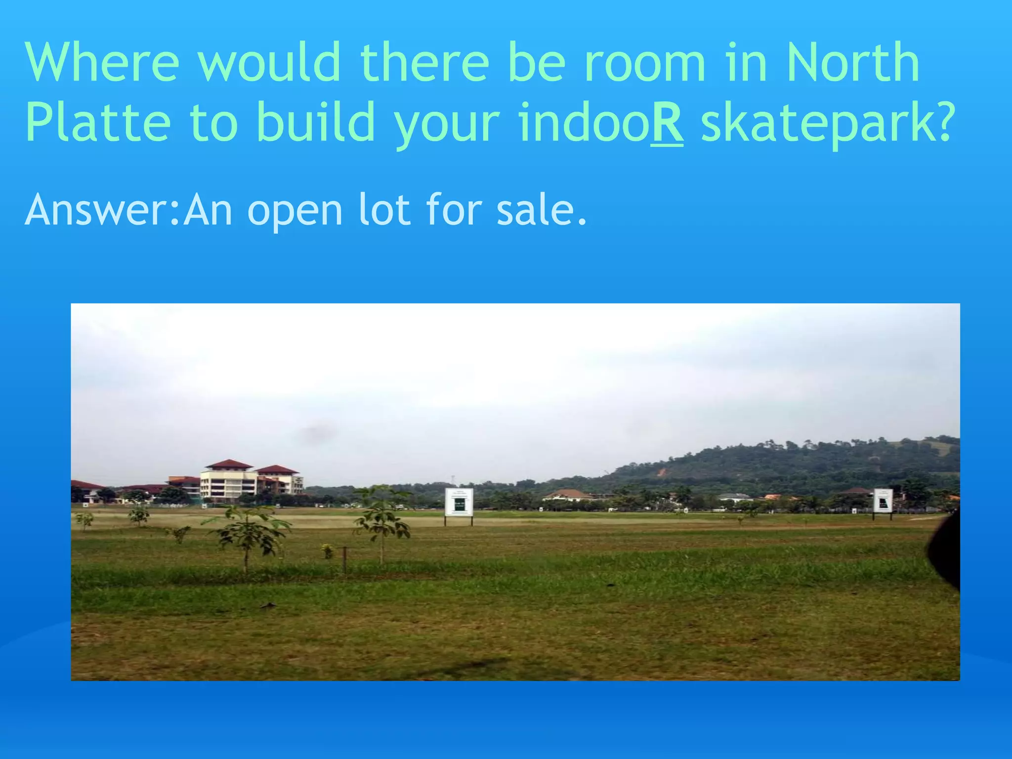 Where would there be room in North Platte to build your indoo R   skatepark? Answer:An open lot for sale. 