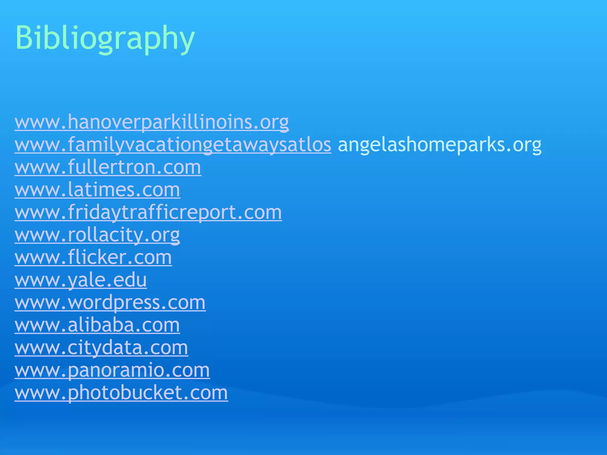 Bibliography www.hanoverparkillinoins.org www.familyvacationgetawaysatlos  angelashomeparks.org www.fullertron.com www.latimes.com www.fridaytrafficreport.com www.rollacity.org www.flicker.com www.yale.edu www.wordpress.com www.alibaba.com www.citydata.com www.panoramio.com www.photobucket.com   