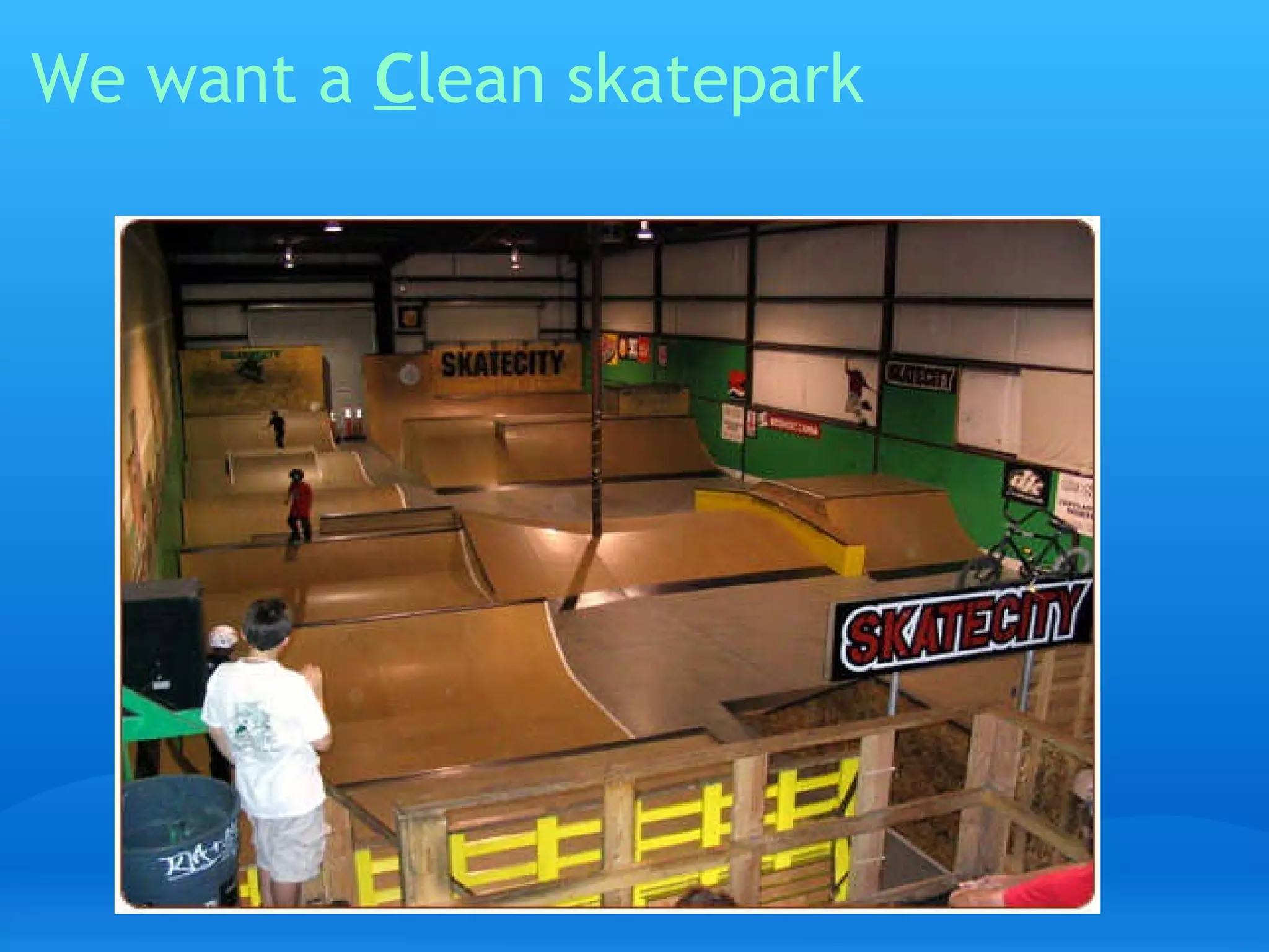 We want a  C lean skatepark   
