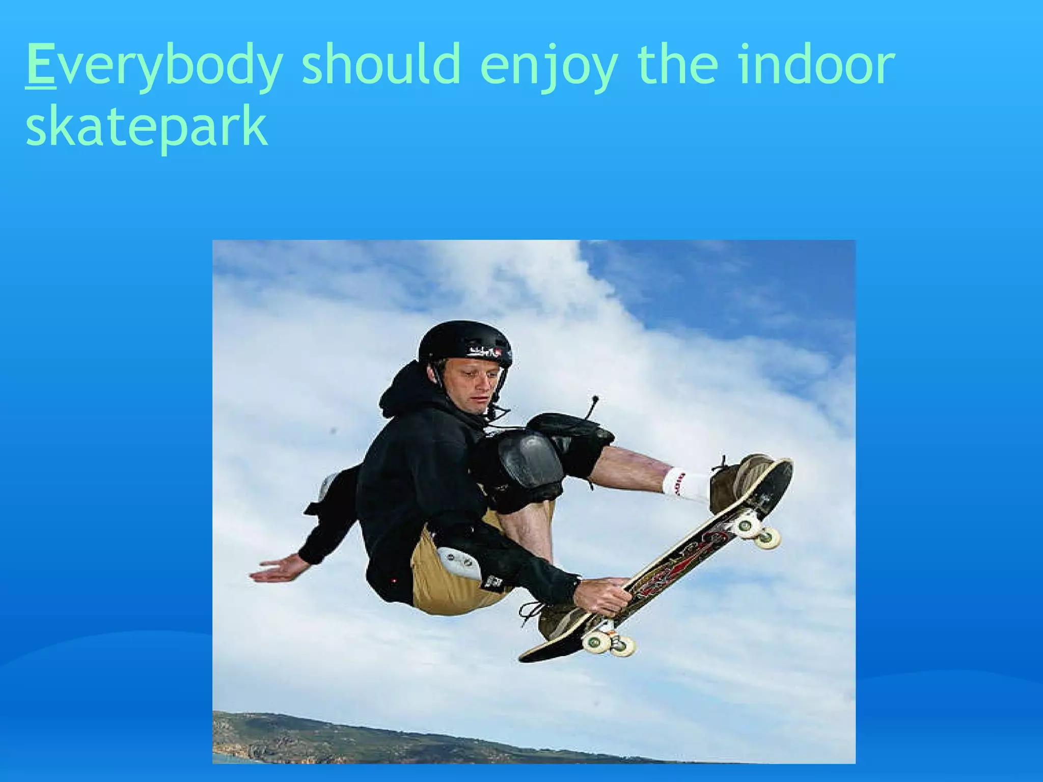 E verybody should enjoy the indoor skatepark   