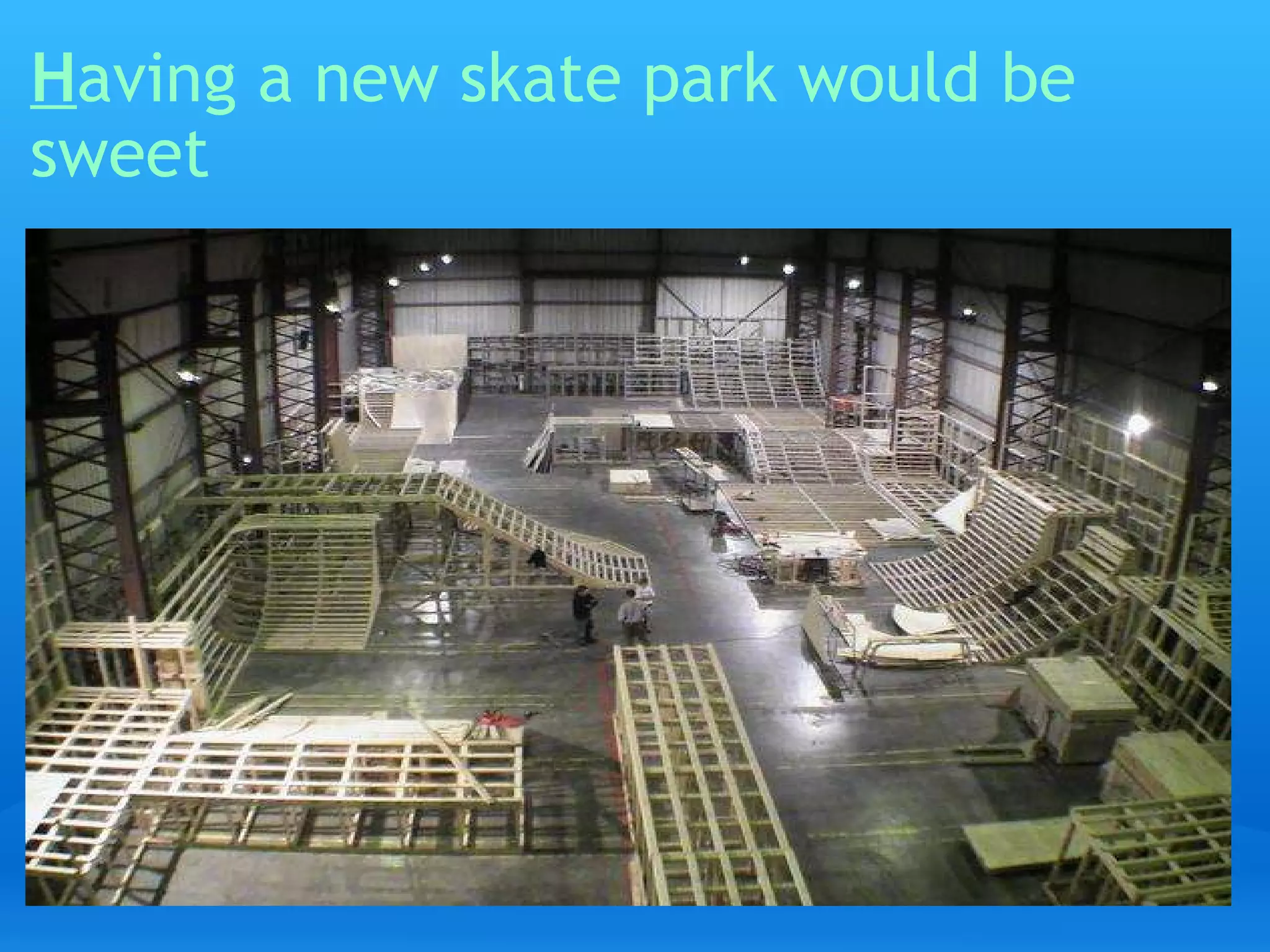 H aving a new skate park would be sweet   