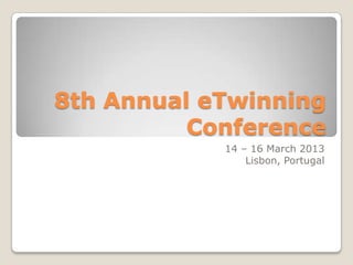8th Annual eTwinning
          Conference
            14 – 16 March 2013
                Lisbon, Portugal
 