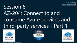 https://azureezy.com
© 2020 AzureEzy and AzureTalk. All rights reserved!
Session 6
AZ-204: Connect to and
consume Azure se...