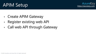https://azureezy.com
© 2020 AzureEzy and AzureTalk. All rights reserved!
APIM Setup
• Create APIM Gateway
• Register exist...