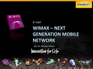 8th AWF

WIMAX – NEXT
GENERATION MOBILE
NETWORK
 By: Dr. Mazlan Abbas
 