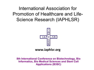 International Association for
Promotion of Healthcare and Life-
Science Research (IAPHLSR)
8th International Conference on Biotechnology, Bio
Informatics, Bio Medical Sciences and Stem Cell
Applications (B3SC)
www.iaphlsr.org
 