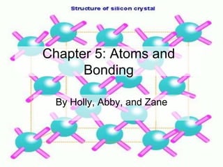 Chapter 5: Atoms and
Bonding
By Holly, Abby, and Zane
 