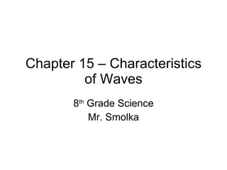 Chapter 15 – Characteristics of Waves 8 th  Grade Science Mr. Smolka 