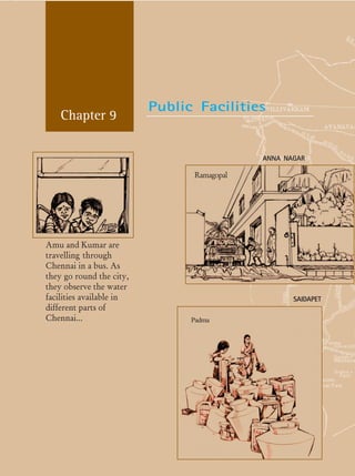Social and Political Life 106
Chapter 9
ANNA NAGAR
Amu and Kumar are
travelling through
Chennai in a bus. As
they go round the city,
they observe the water
facilities available in
different parts of
Chennai...
SAIDAPET
Ramagopal
Padma
Public Facilities
 