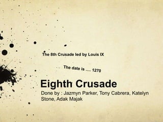 The 8th Crusade led by Louis IX




Eighth Crusade
Done by : Jazmyn Parker, Tony Cabrera, Katelyn
Stone, Adak Majak
 