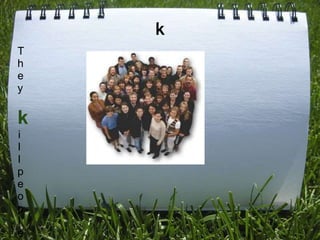 k
T
h
e
y

k
i
l
l
p
e
o
p
l
e
 