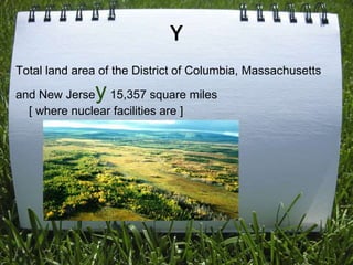 Y
Total land area of the District of Columbia, Massachusetts

               y
and New Jerse 15,357 square miles
  [ where nuclear facilities are ]
 